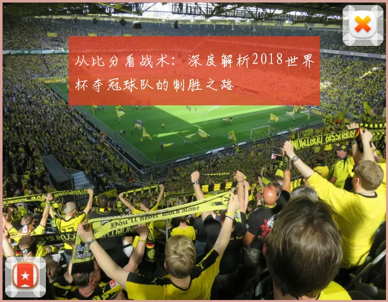 从比分看战术：深度解析2018世界杯夺冠球队的制胜之路