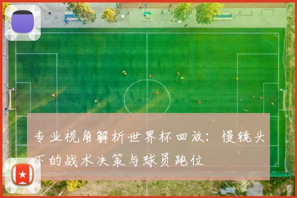 专业视角解析世界杯回放：慢镜头下的战术决策与球员跑位