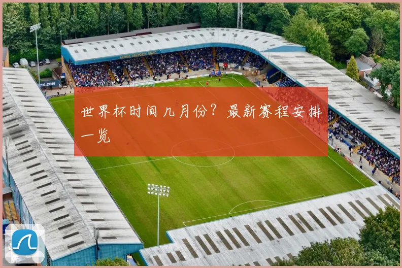 世界杯时间几月份？最新赛程安排一览