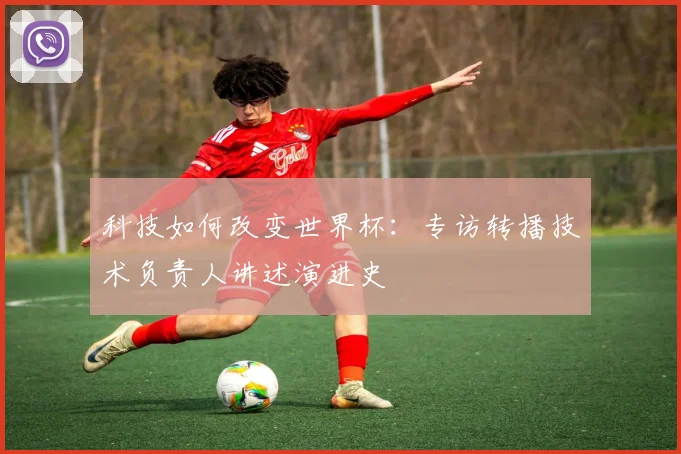 科技如何改变世界杯：专访转播技术负责人讲述演进史