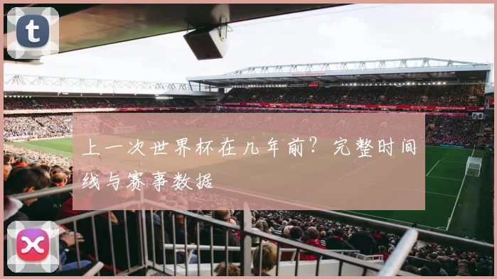 上一次世界杯在几年前？完整时间线与赛事数据